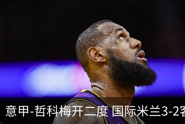 意甲-哲科梅开二度 国际米兰3-2客胜亚特兰大